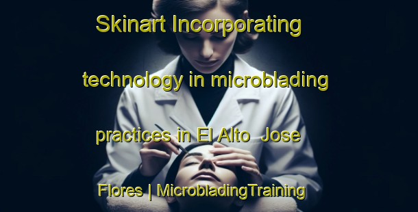 Skinart Incorporating technology in microblading practices in El Alto  Jose Flores | MicrobladingTraining | MicrobladingClasses | SkinartTraining-Mexico